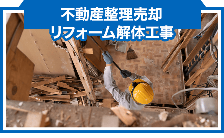 不動産整理売却 リフォーム解体工事