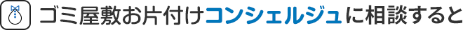 ゴミ屋敷お片付けコンシェルジュに相談すると